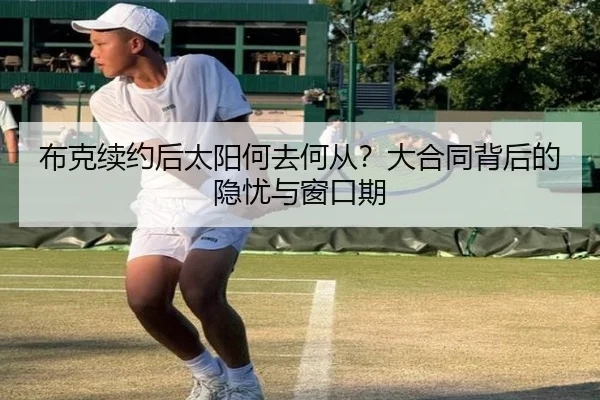 布克续约后太阳何去何从？大合同背后的隐忧与窗口期